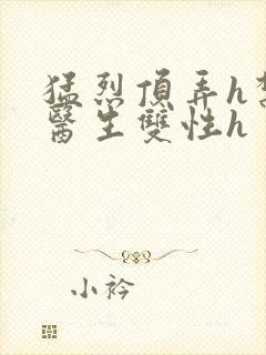 猛烈顶弄h禁欲医生双性h