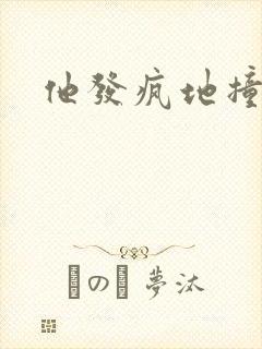 他发疯地撞着他