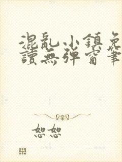 混乱小镇免费阅读无弹窗笔趣阁