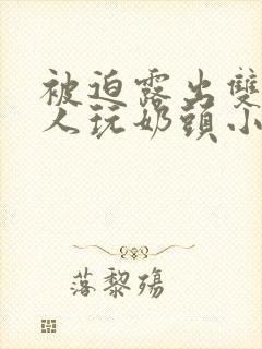 被迫露出双乳供人玩奶头小说