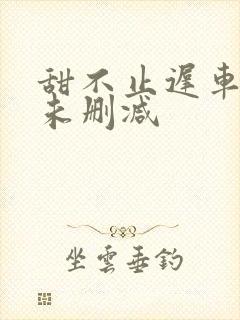 甜不止迟车浴室未删减封面