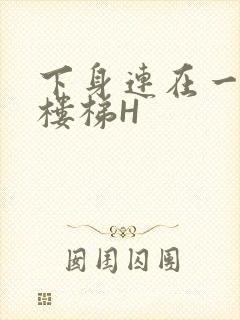 下身连在一起上楼梯H