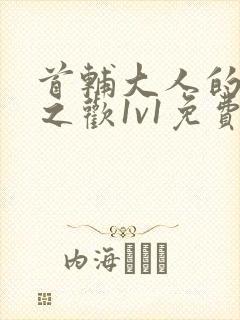 首辅大人的床榻之欢1v1免费