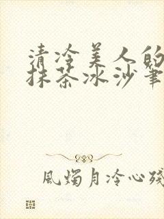 清冷美人的神奇抹茶冰沙笔趣阁
