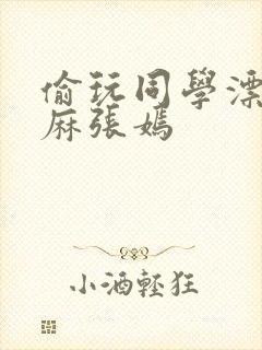 偷玩同学漂亮麻麻张嫣封面