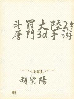 斗罗大陆2绝世唐门3d手游