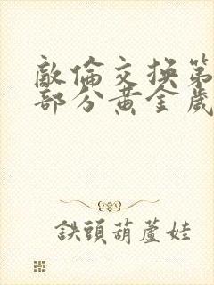 敌伦交换第10部分黄金岁月