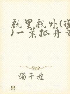 戏里戏外(现场)一叶孤舟笔趣阁全文