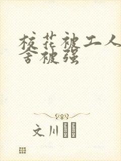 校花被工人在宿舍被强