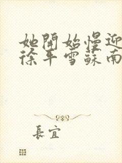 她开始慢迎迎合徐平雪苏南风