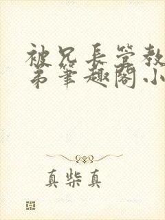 被兄长管教的弟弟笔趣阁小说