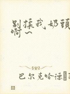 别揉我奶头嗯～啊～