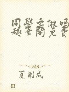 同学要做吗by趣笔阁免费阅读封面