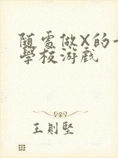 随处做X的世界学校游戏