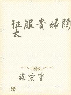 征服贵妇阔太官太