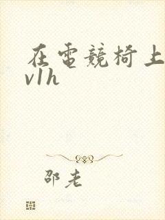 在电竞椅上做1v1h