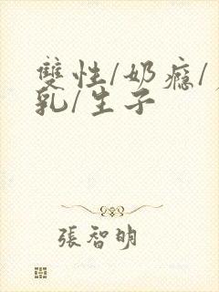 双性/奶瘾/产乳/生子