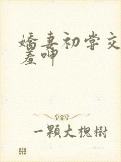 娇妻初尝交换害羞呻