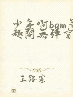 少年啊bgm笔趣阁无弹窗免费