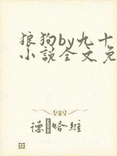 狼狗by九十千小说全文免费阅读无弹窗笔趣