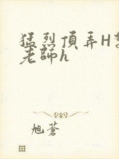 猛烈顶弄H禁欲老师h