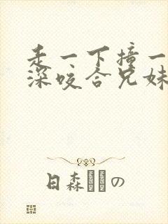 走一下撞一下深深咬合兄妹