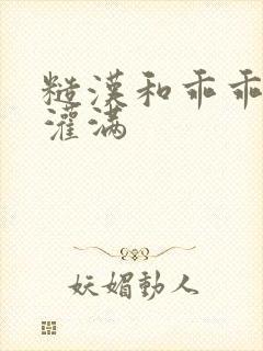 糙汉和乖乖女H灌满