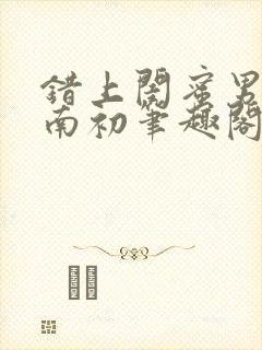 错上闺蜜男友沈南初笔趣阁