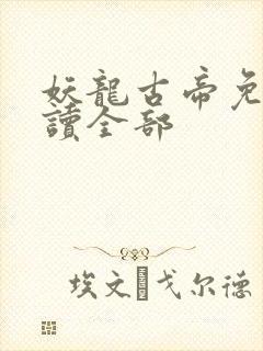 妖龙古帝免费阅读全部