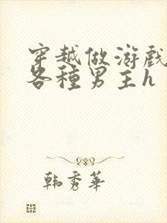 穿越做游戏要和各种男主h封面