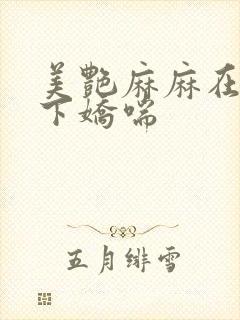 美艳麻麻在我胯下娇喘