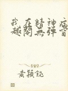 我在精神病院笔趣阁无弹窗