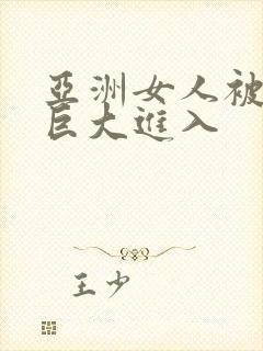 亚洲女人被黑人巨大进入