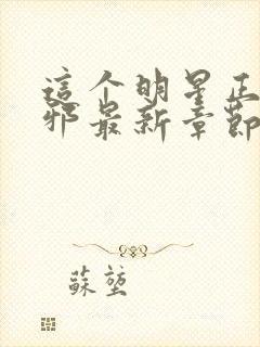 这个明星正得发邪最新章节笔趣阁