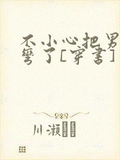 不小心把男主掰弯了[穿书]