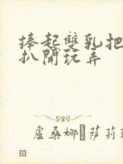 捧起双乳把奶头扒开玩弄封面