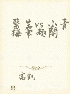 医生vs 小青梅笔趣阁