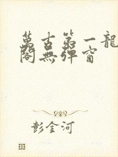 万古第一龙笔趣阁无弹窗