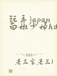 玩弄japan白嫩少妇hd小说