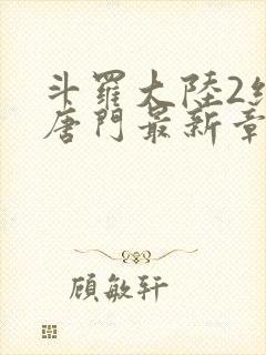 斗罗大陆2绝世唐门最新章节小说