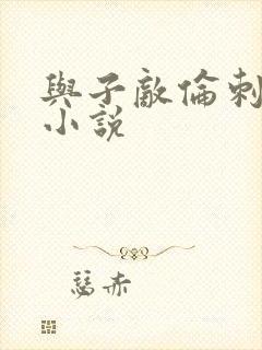 与子敌伦刺激的小说