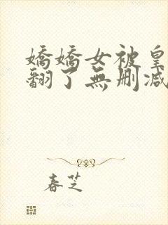 娇娇女被皇叔宠翻了无删减全本阅读