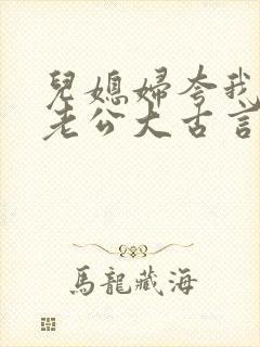 儿媳妇夸我比她老公大古言