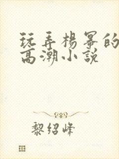 玩弄杨幂的奶头高潮小说