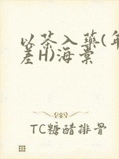 以茶入药(年龄差H)海棠