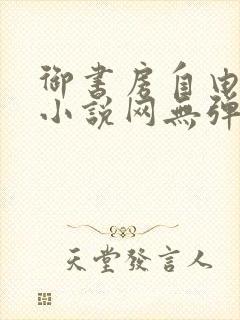 御书房自由阅读小说网无弹跳窗