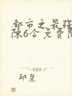 都市之最强狂兵陈6合免费阅读