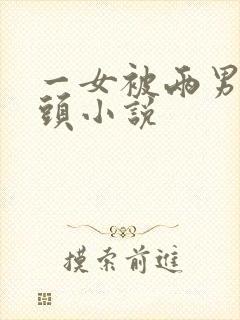 一女被两男吸奶头小说