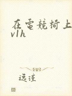 在电竞椅上做1v1h封面