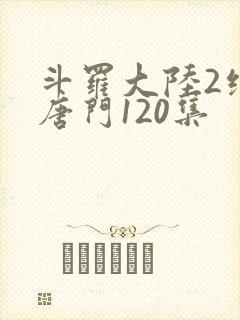 斗罗大陆2绝世唐门120集